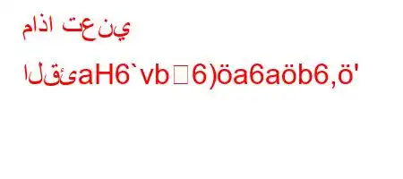 ماذا تعني القئaH6`vb6)a6ab6,'